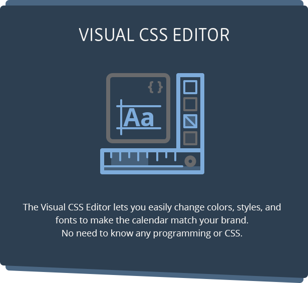 Eassily customize the look and feel of Calendarize it! using our Visual CSS Editor.